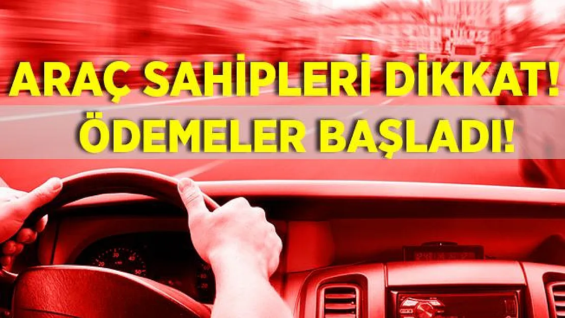 Araç sahipleri dikkat! Ödemeler başladı!