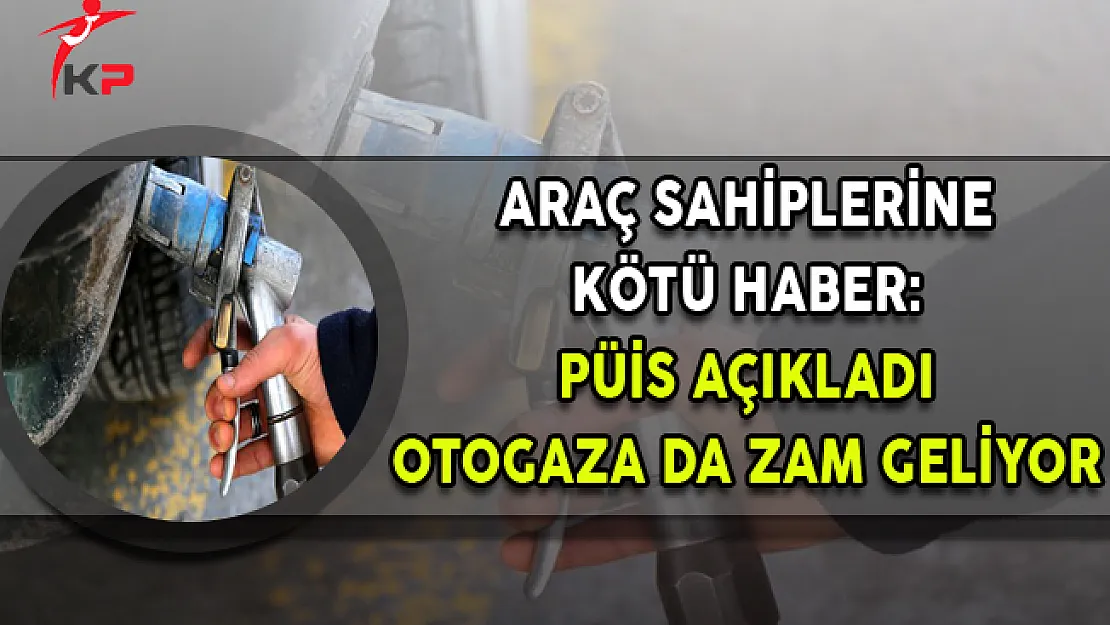 Araç Sahiplerine Kötü Haber: Otogaza da Zam Geliyor
