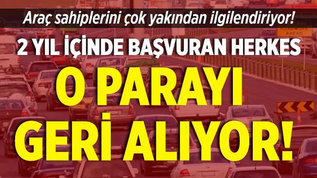 Araç sahiplerini çok yakından ilgilendiriyor! 2 yıl içinde başvuran herkes o parayı geri alıyor!