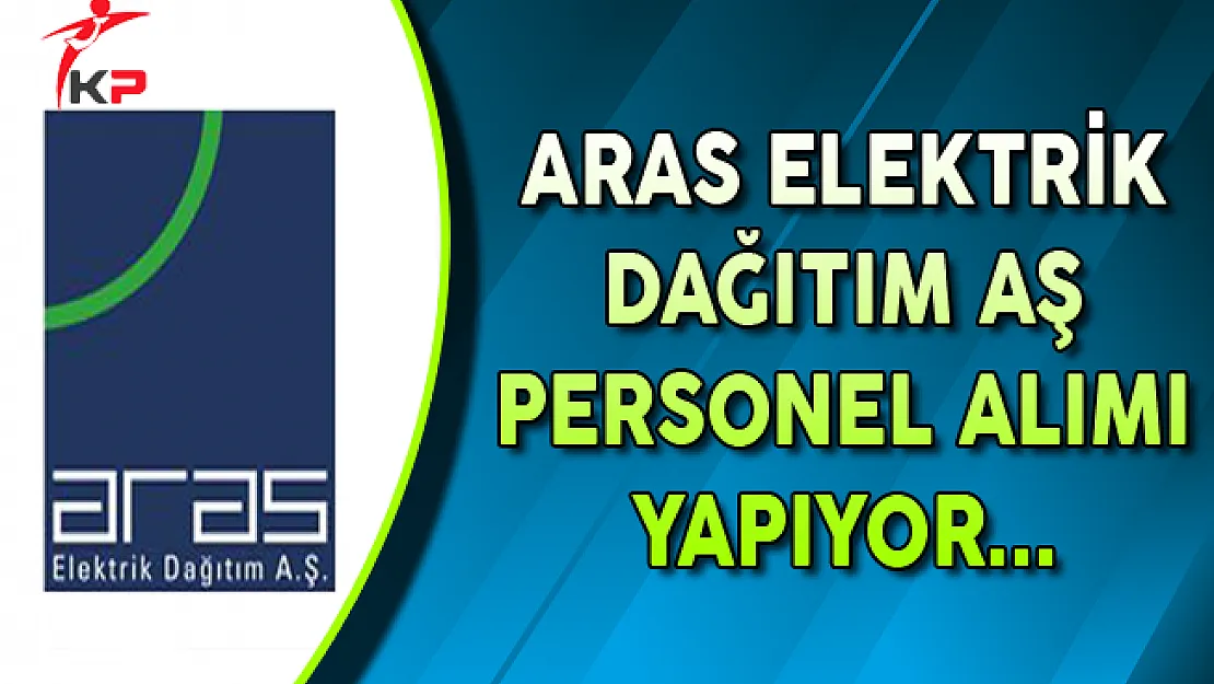 Aras Elektrik Dağıtım AŞ Personel Alımı Yapıyor