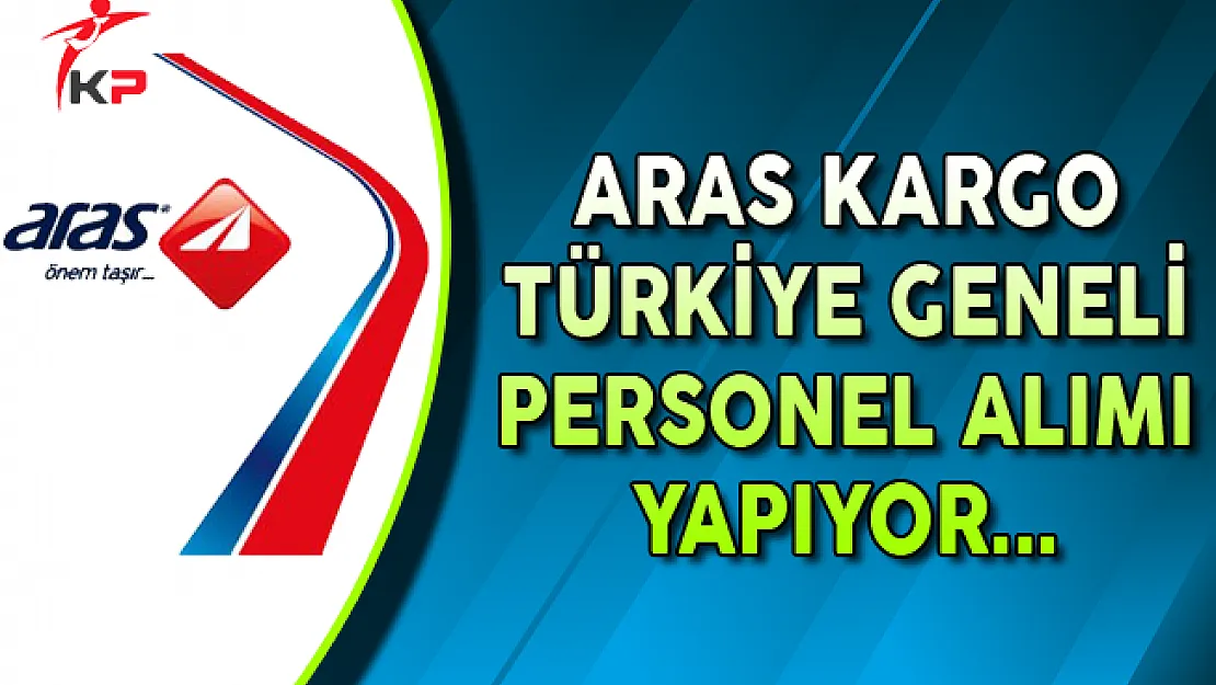 Aras Kargo Türkiye Geneli Personel Alımları Yapıyor