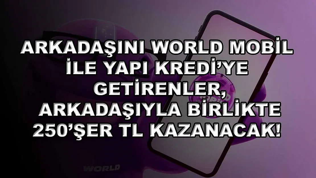 Arkadaşını World Mobil ile Yapı Kredi'ye getirenler, arkadaşıyla birlikte 250'şer TL kazanacak!