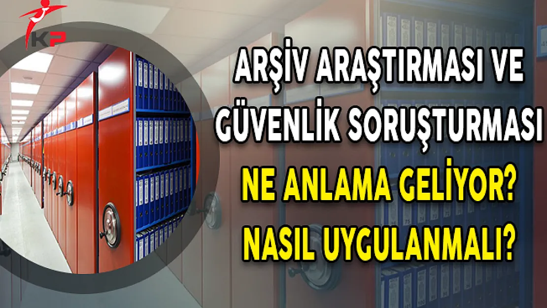 Arşiv araştırması ve güvenlik soruşturması ne anlama geliyor? Nasıl uygulanmalı?