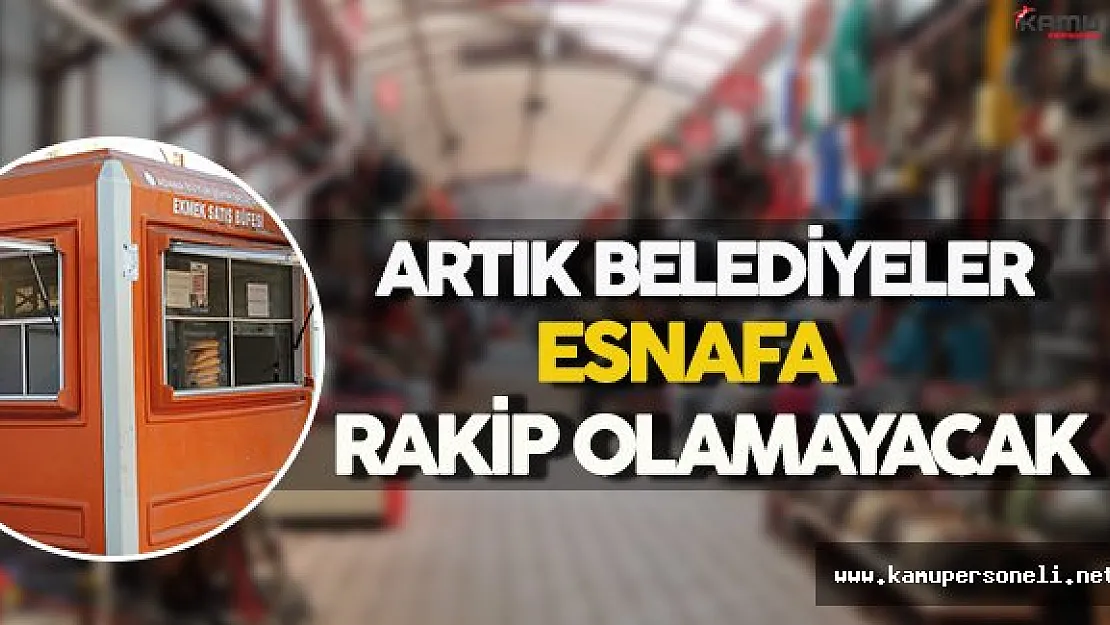 Artık Belediyeler Esnafa Rakip Olamayacak