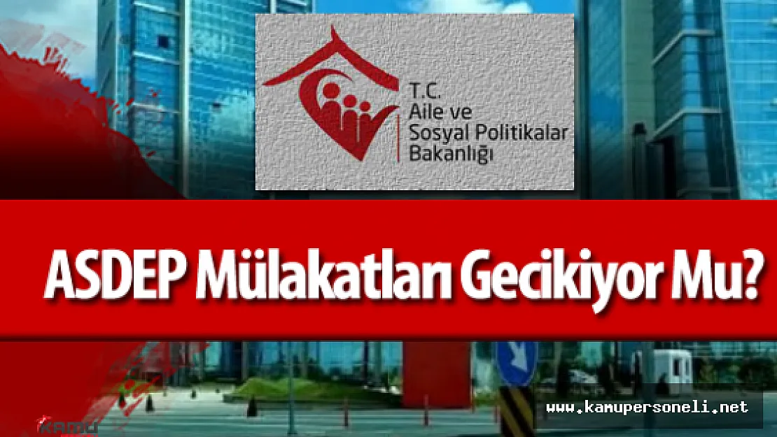 ASDEP Mülakatları Gecikiyor Mu?