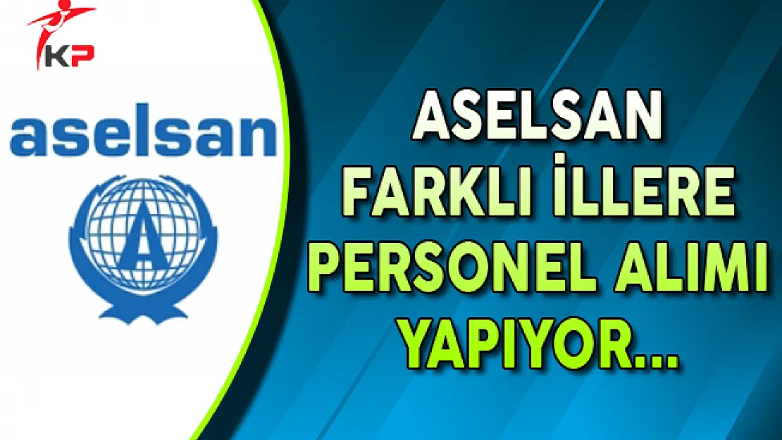 Aselsan Farklı İllerde Görevlendirilmek Üzere Personel Alıyor