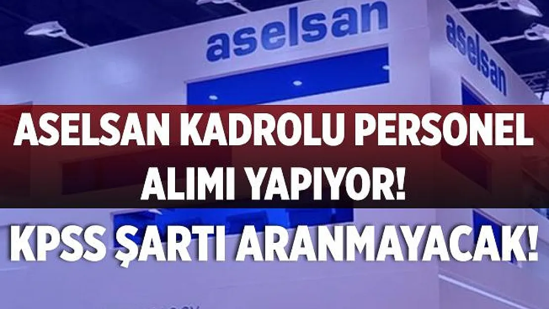 ASELSAN KPSS şartsız personel alımı yapacağını duyurdu! ASELSAN online başvuru