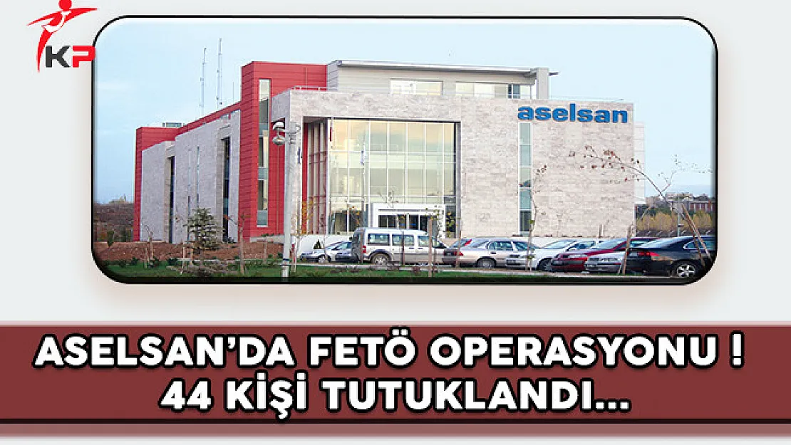 ASELSAN'da FETÖ Operasyonu: 44 Kişi Tutuklandı