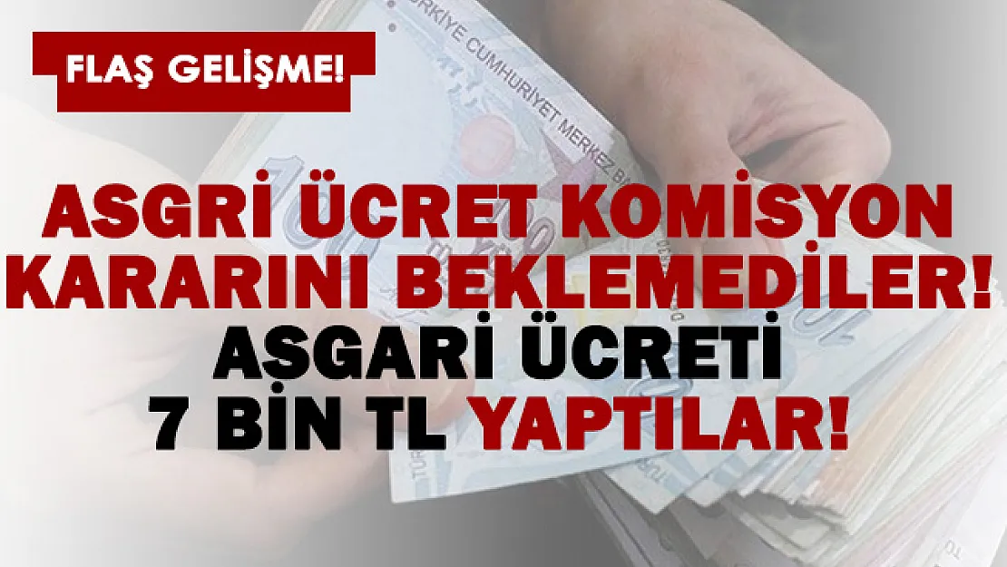 Asgari ücret kararını beklemeden maaşları 7 bin TL yaptılar!