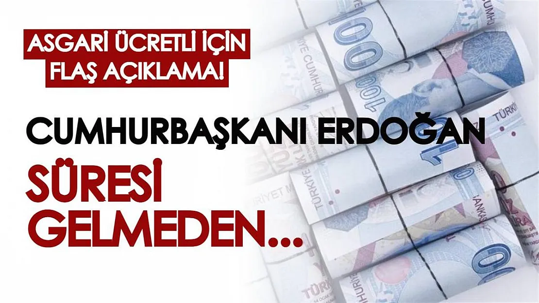 Asgari ücretliler için flaş açıklama geldi: Cumhurbaşkanı Erdoğan, süresi gelmeden açıklayacak