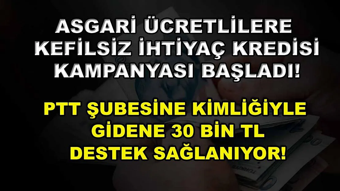 Asgari ücretlilere kefilsiz ihtiyaç kredisi kampanyası başladı! PTT şubesine kimliğiyle gidene 30 bin TL destek sağlanıyor!
