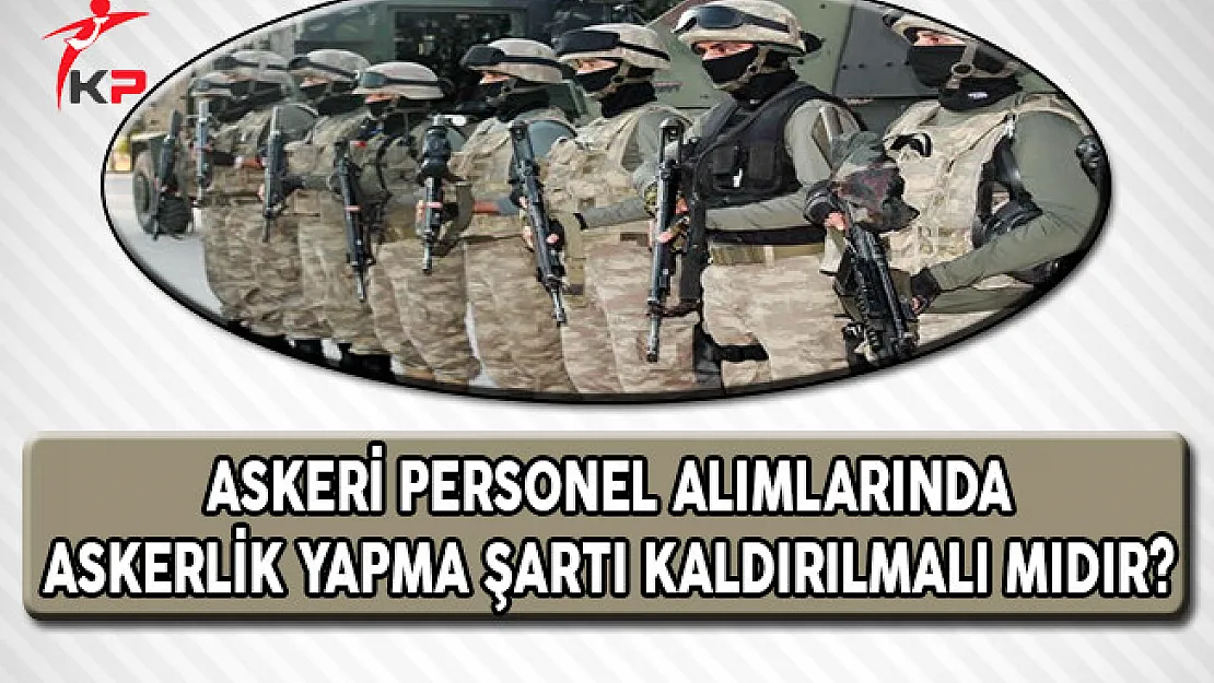 Askeri Personel Alımlarında Askerlik Yapma Şartı Kaldırılmalı Mıdır?