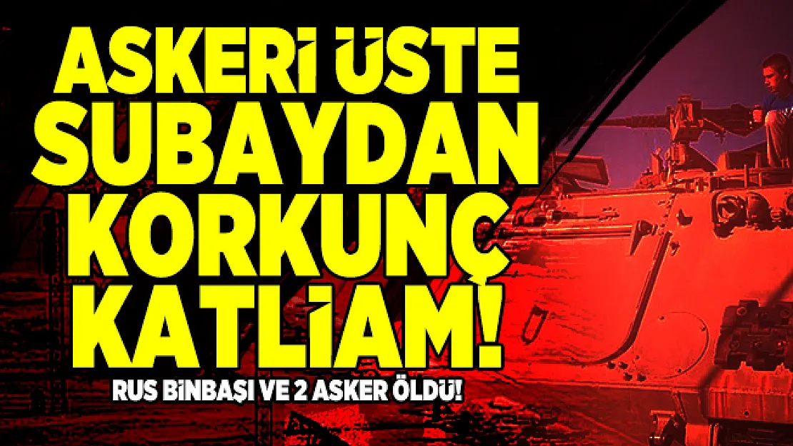 Askeri üste subaydan korkunç katliam! Rus Binbaşı ve 2 asker öldü!