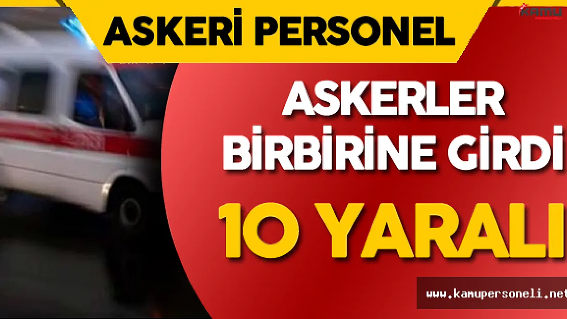 Askerler Birbirine Girdi : 10 Yaralı