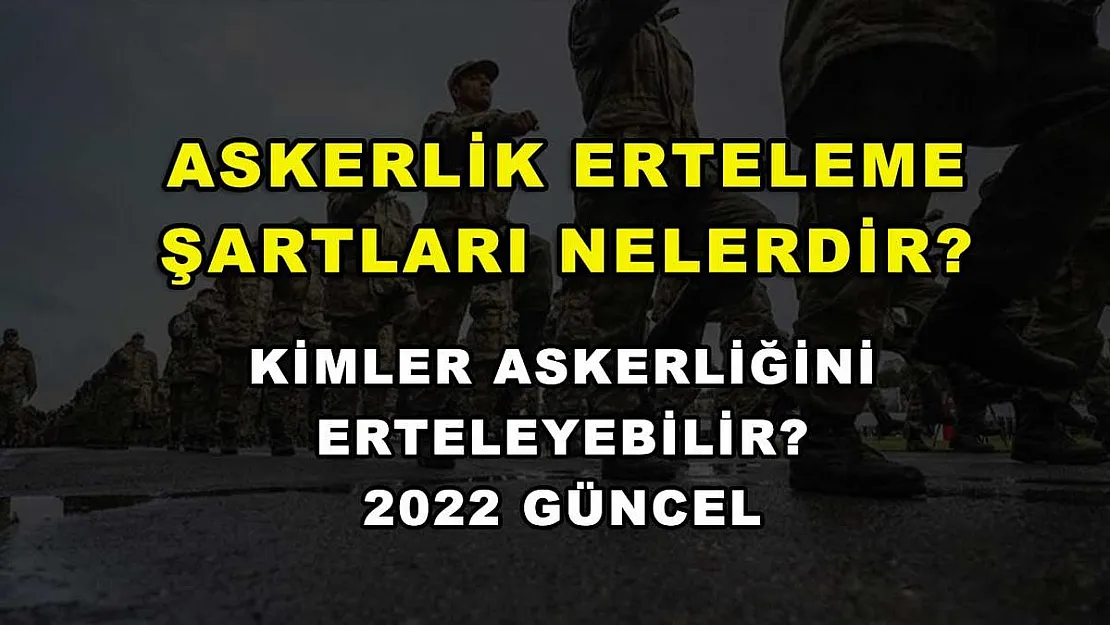 Askerlik Erteleme Şartları Nelerdir? Kimler Askerliğini Erteleyebilir? 2022 Güncel