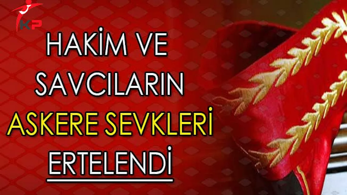 Askerlik Hizmetini Yapmamış Hakim ve Savcıların Askere Sevkleri Ertelendi