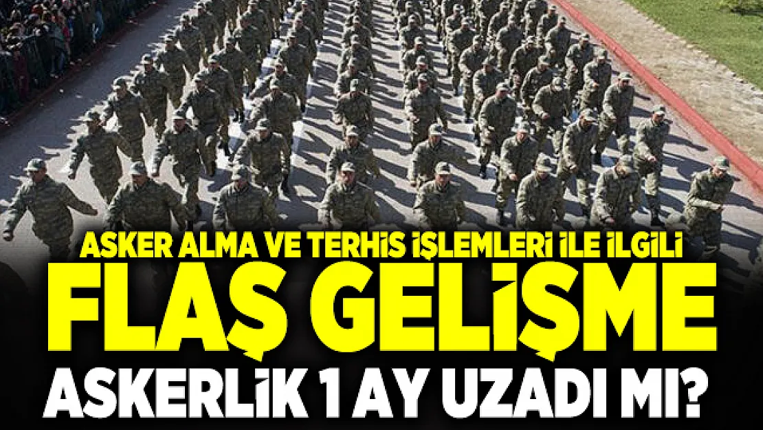 Askerlik uzadı mı? Asker alma ve Terhis işlemleri ile ilgili flaş gelişme