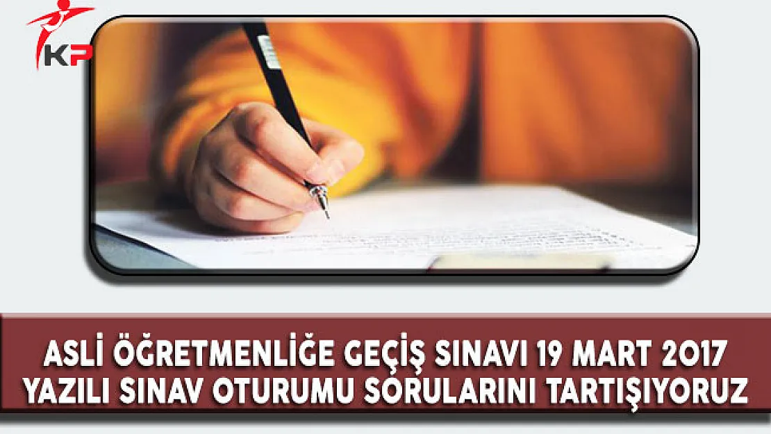 Asli Öğretmenliğe Geçiş Sınavı 19 Mart 2017 Sınav Soruları Cevapları ve Yorumları (Sorular Zor Muydu? Kolay Mıydı? )
