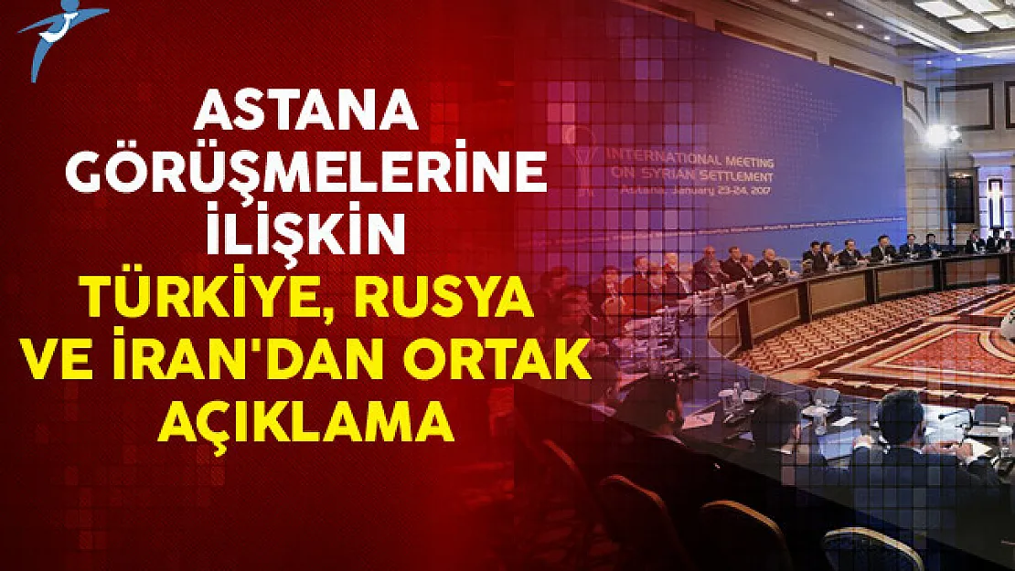 Astana Görüşmelerine İlişkin Türkiye, Rusya ve İran'dan Ortak Açıklama