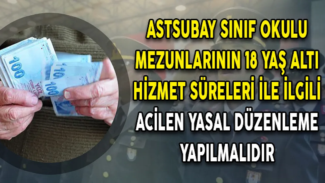Astsubay Sınıf Okulu Mezunlarının 18 Yaş Altı Hizmet Süreleri İle İlgili Acilen Yasal Düzenleme Yapılmalıdır
