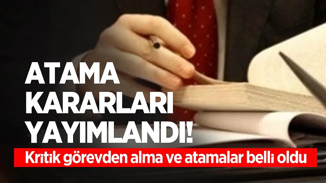 Atama kararları yayımlandı! Kritik görevden alma ve atamalar belli oldu