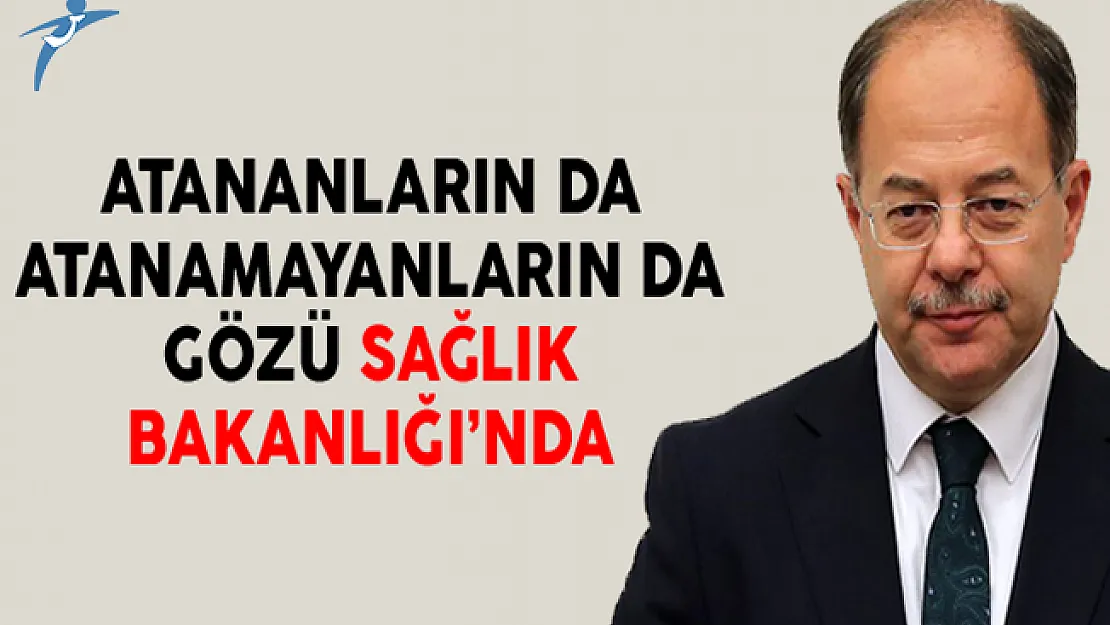 Atananların da atanamayanların da gözü Sağlık Bakanlığı'nda