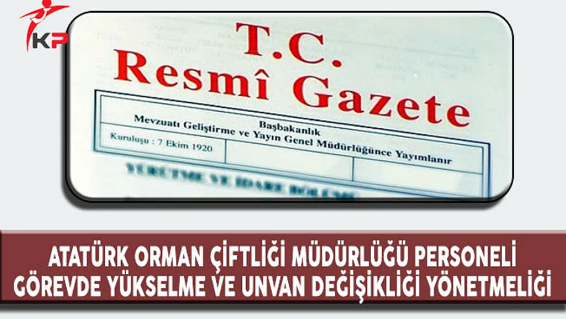 Atatürk Orman Çiftliği Müdürlüğü Personeli Görevde Yükselme ve Unvan Değişikliği Yönetmeliği Resmi Gazete'de Yayımlandı