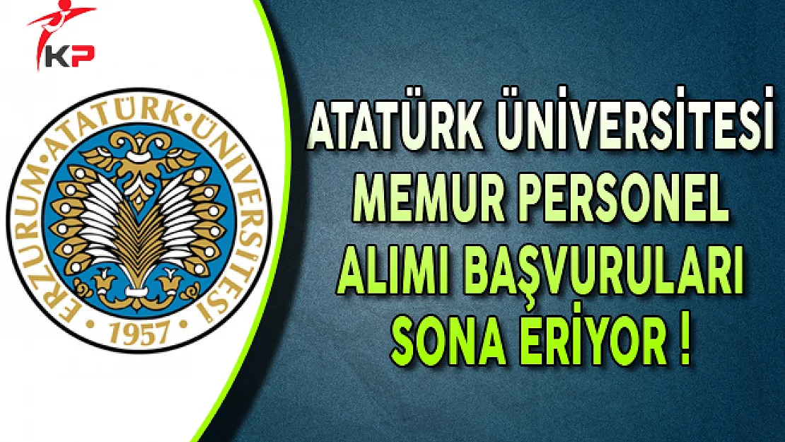Atatürk Üniversitesi Memur Personel Alımı Başvuruları Sona Eriyor
