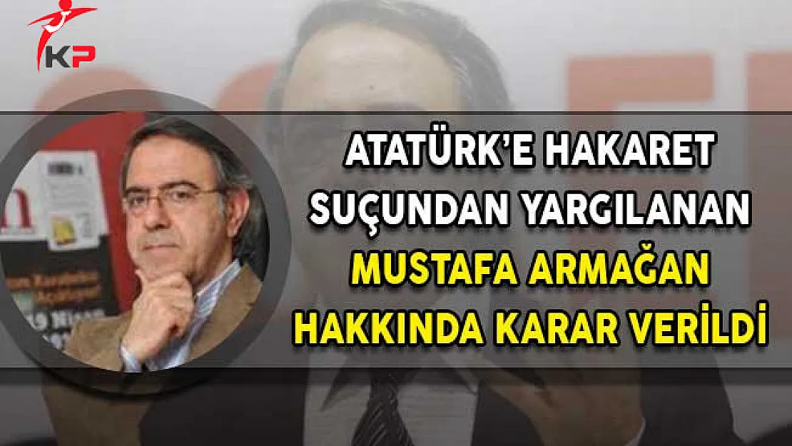 Atatürk'e Hakaret Davasında Yazar Mustafa Armağan Hakkında Karar!