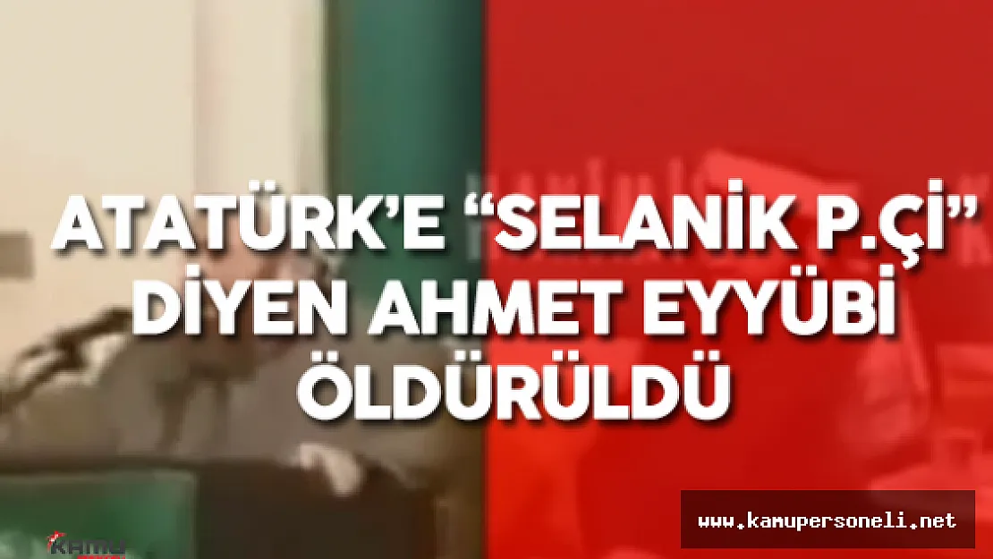Atatürk'e Kafir ve Selanik P.çi Diyen Ahmet Eyyübi Arabasında İnfaz Edildi