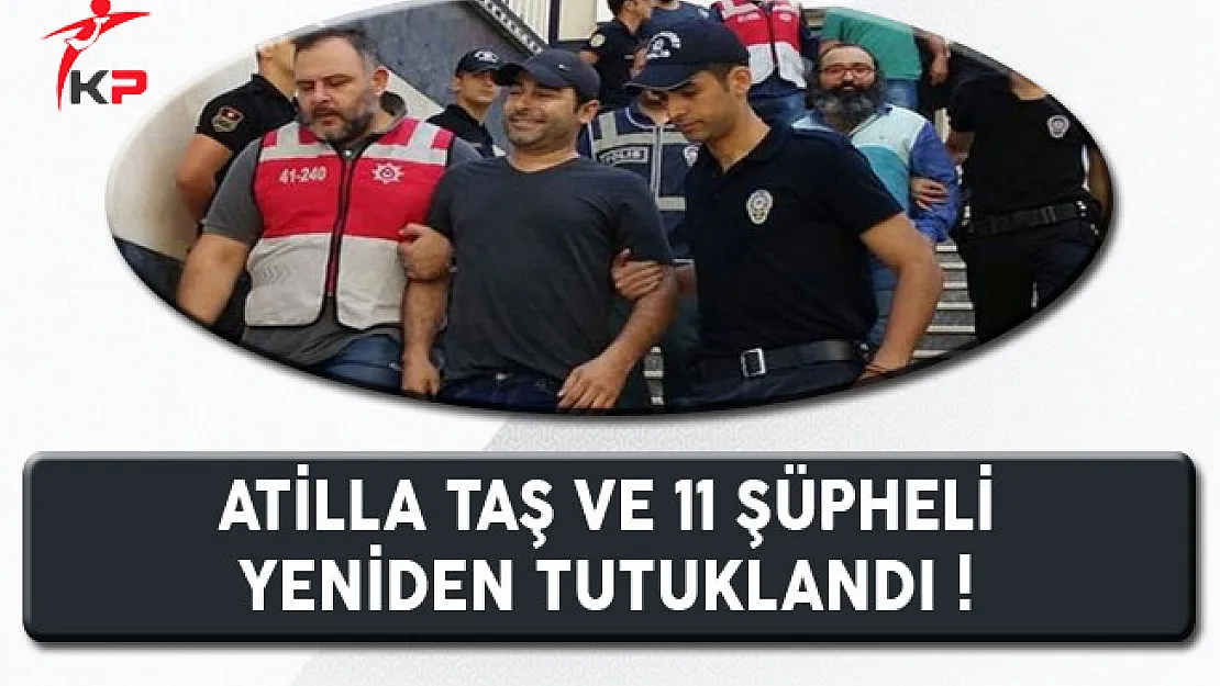 Atilla Taş'ın da Aralarında Bulunduğu 11 Kişi Yeniden Tutuklandı