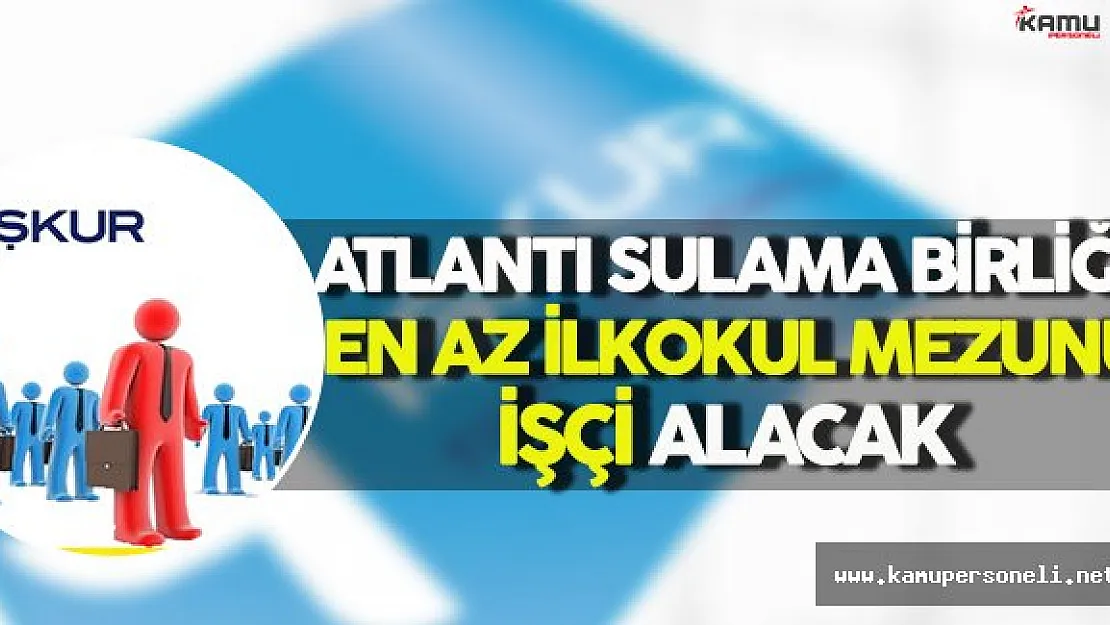 Atlantı Sulama Birliği Başkanlığı En Az İlkokul Mezunu İşçi Alacak