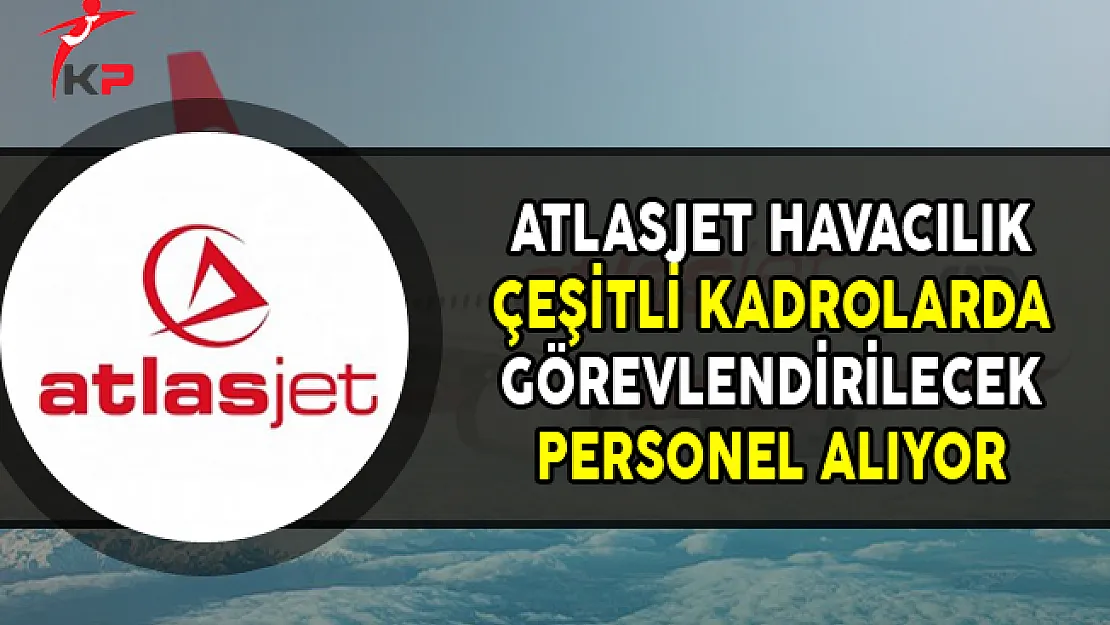 Atlasjet Havacılık Çeşitli Kadrolarda Personel Alımları Yapıyor