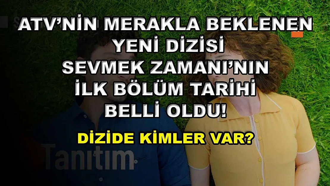 ATV'nin merakla beklenen yeni dizisi Sevmek Zamanı'nın ilk bölüm tarihi belli oldu! Dizide kimler var?