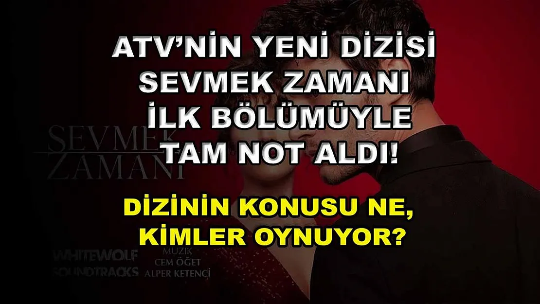 ATV'nin yeni dizisi Sevmek Zamanı ilk bölümüyle tam not aldı! Dizinin konusu ne, kimler oynuyor?