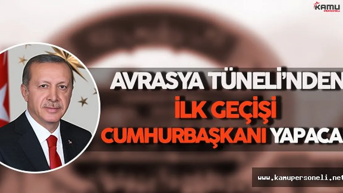 Avrasya Tüneli'nden İlk Geçişi Cumhurbaşkanı Erdoğan Yapacak