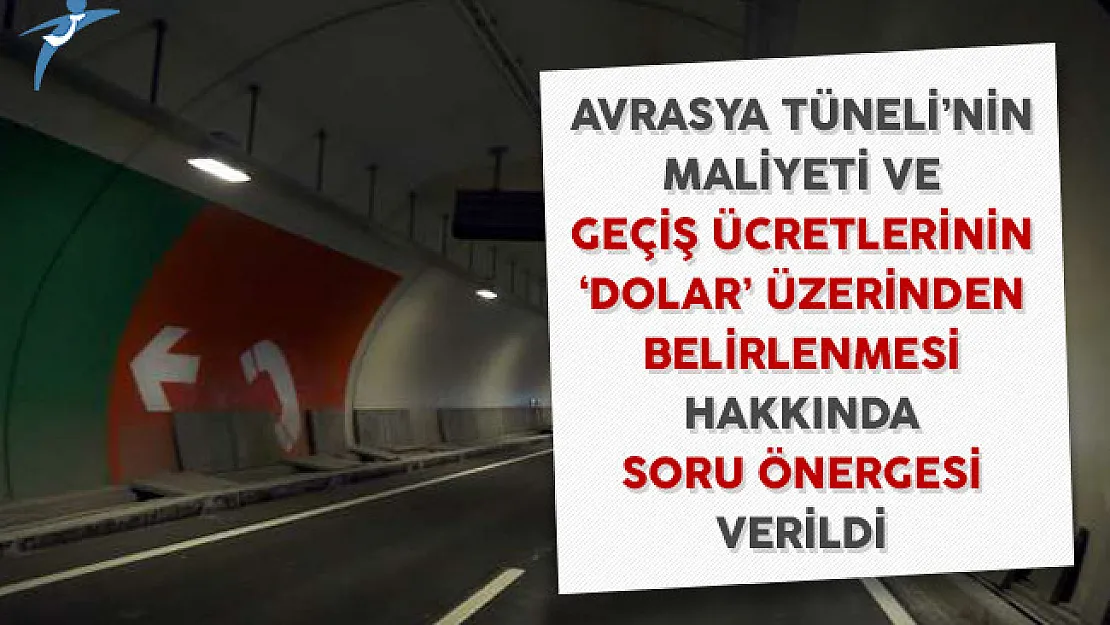 Avrasya Tüneli'nin Maliyeti ve Geçiş Ücretlerinin Dolar Üzerinden Belirlenmesi Hakkında Soru Önergesi Verildi