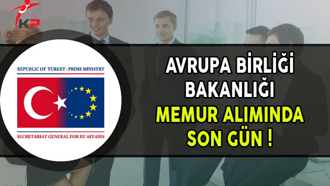 Avrupa Birliği Bakanlığı Memur Alımı Başvurularında Son Gün