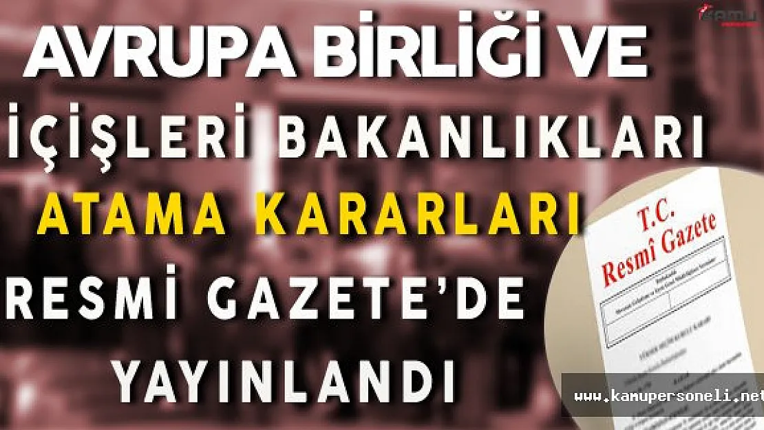 Avrupa Birliği ve İçişleri Bakanlıkları Atama Kararları Resmi Gazete'de Yayınlandı