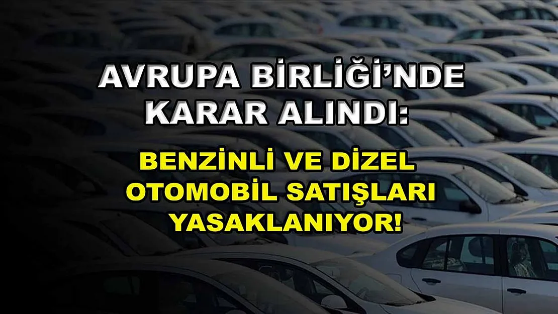 Avrupa Birliği'nde karar alındı: Benzinli ve dizel otomobil satışları yasaklanıyor!
