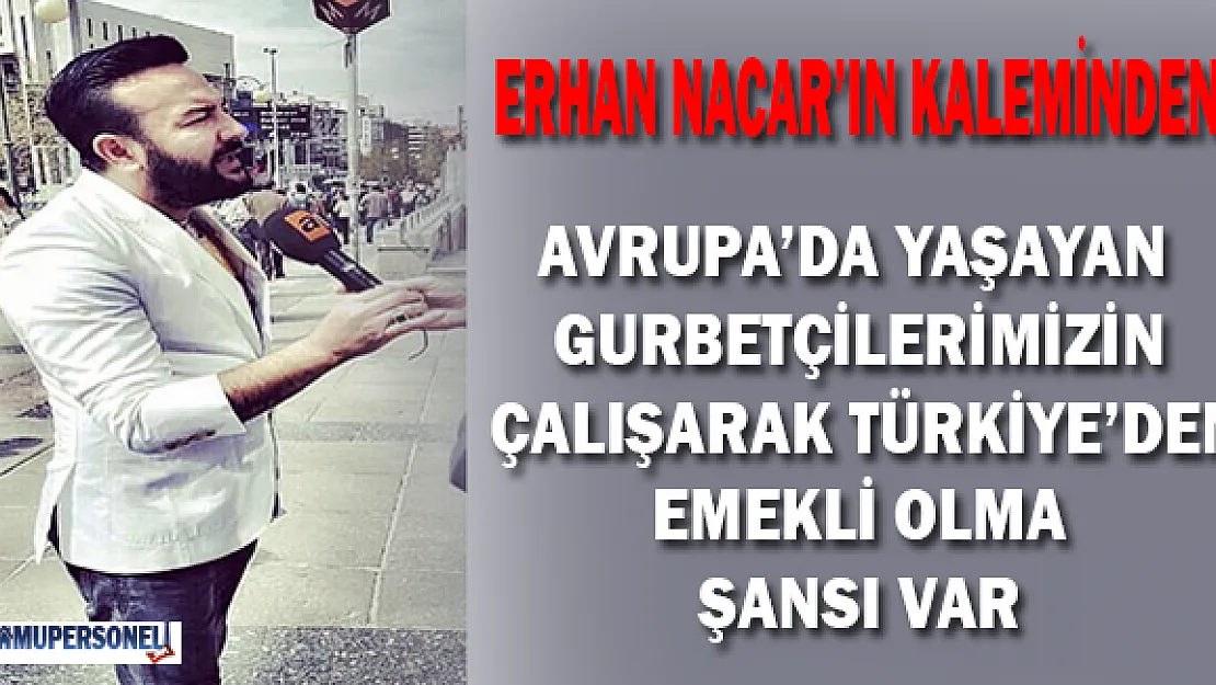 Avrupa'da çalışan gurbetçilerin çalışarak Türkiye'den emekli olma şansları var