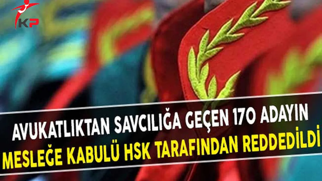 Avukatlıktan Savcılığa Geçen 170 Adayın Mesleğe Kabulü HSK Tarafından Reddedildi