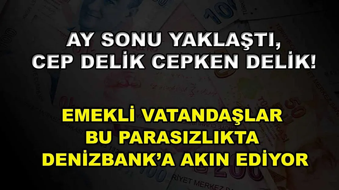 Ay sonu yaklaştı, cep delik cepken delik! Emekli vatandaşlar bu parasızlıkta DenizBank'a akın ediyor