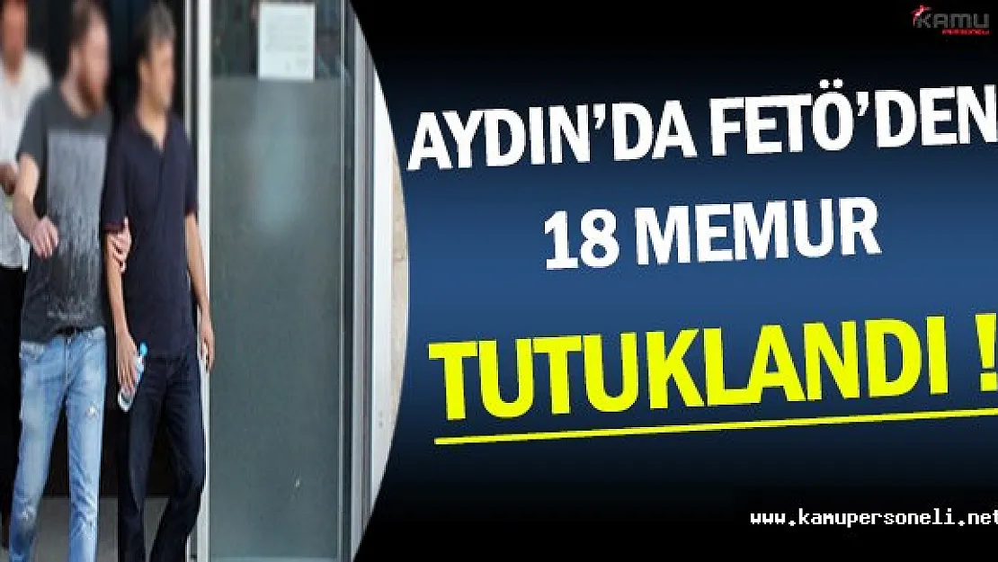 Aydın'da 18 Memur FETÖ'den Tutuklandı !