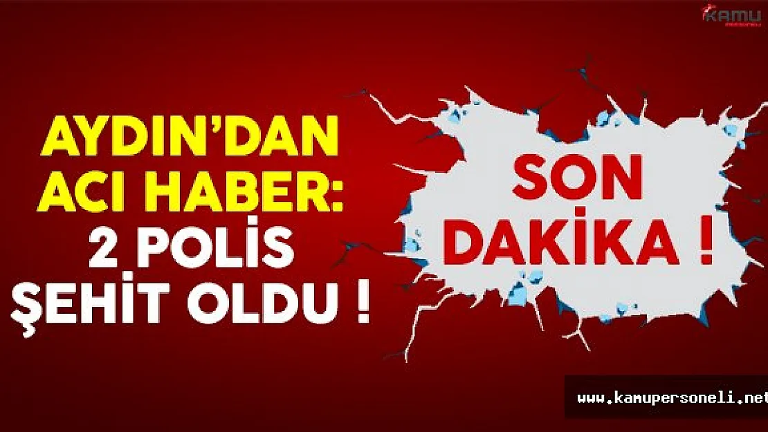 Aydın'dan acı haber geldi: 2 polisimiz şehit oldu