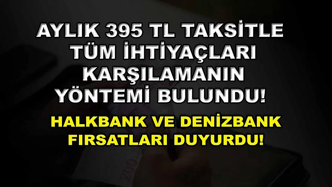 Aylık 395 TL taksitle tüm ihtiyaçları karşılamanın yöntemi bulundu! Halkbank ve Denizbank fırsatları duyurdu!