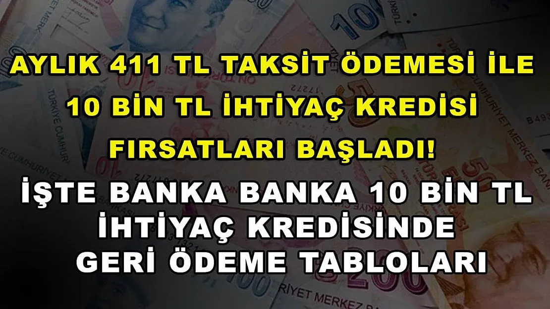 Aylık 411 TL taksit ödemesi ile 10 bin TL ihtiyaç kredisi fırsatları başladı! İşte banka banka 10 bin TL ihtiyaç kredisinde geri ödeme tabloları