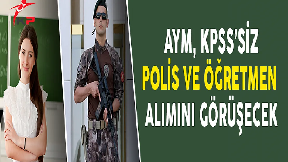 AYM, &nbspKPSS'siz Özel Harekat Polis ve Öğretmen Alımını 9 Şubat'ta Görüşecek