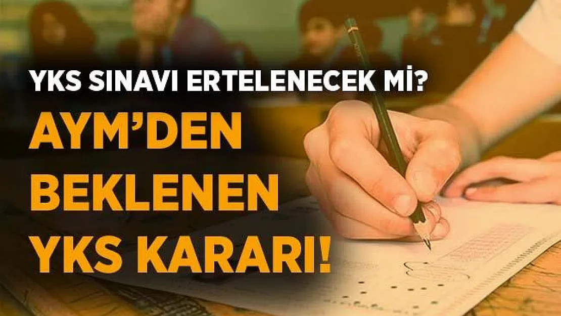 AYM'den beklenen YKS kararı! Sınav ertelenecek mi?