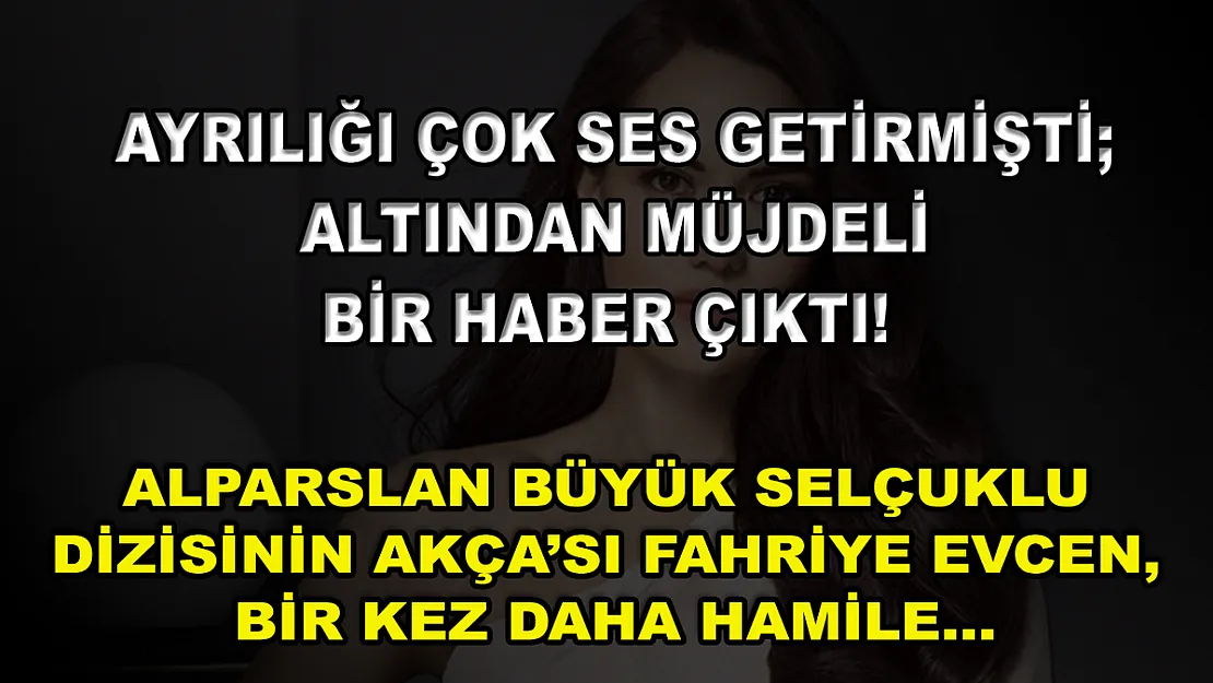 Ayrılığı Çok Ses Getirmişti Altından Müjdeli Bir Haber Çıktı! Alparslan Büyük Selçuklu Dizisinin Akça'sı Fahriye Evcen, Bir Kez Daha Hamile…